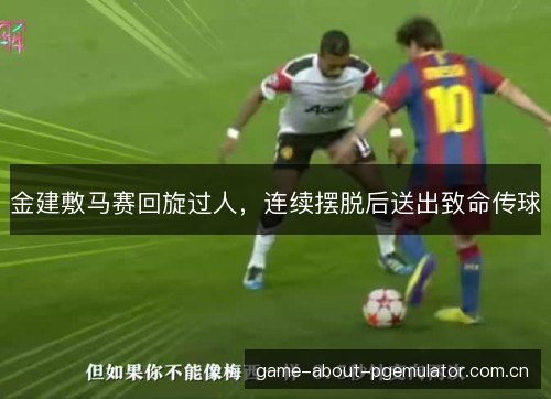 金建敷马赛回旋过人,连续摆脱后送出致命传球 金建敷马赛回旋过人,连续摆脱后送出致命传球